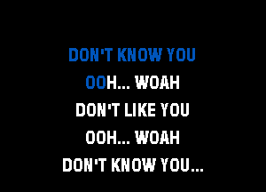 DON'T KNOW YOU
00H... WOAH

DON'T LIKE YOU
00H... WOAH
DON'T KNOW YOU...