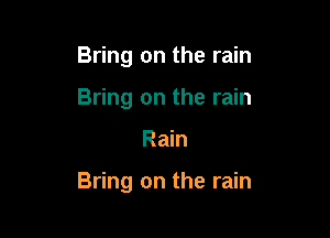 Bring on the rain
Bring on the rain

Rain

Bring on the rain