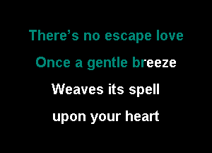 Therds no escape love

Once a gentle breeze

Weaves its spell

upon your heart
