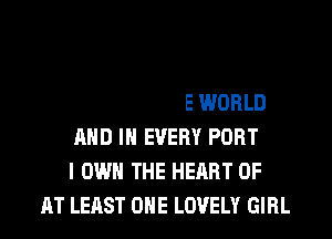 ALL OVER THE WORLD
AND IN EVERY PORT
I OWN THE HEART UP
AT LEAST ONE LOVELY GIRL