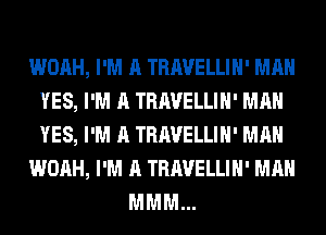 WOAH, I'M A TRAVELLIH' MAN
YES, I'M A TRAVELLIH' MAN
YES, I'M A TRAVELLIH' MAN

WOAH, I'M A TRAVELLIH' MAN

MMM...