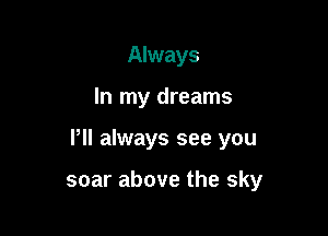 Always

In my dreams

Pll always see you

soar above the sky
