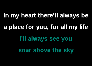 In my heart thereHl always be

a place for you, for all my life

Pll always see you

soar above the sky