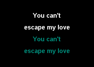 You can't
escape my love

You can't

escape my love