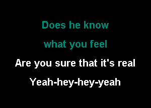 Does he know
what you feel

Are you sure that it's real

Yeah-hey-hey-yeah