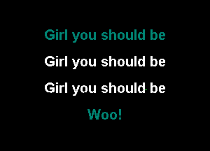 Girl you should be
Girl you should be

Girl you should be
Woo!