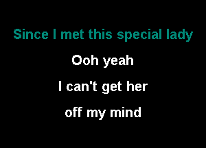 Since I met this special lady

Ooh yeah
I can't get her

off my mind