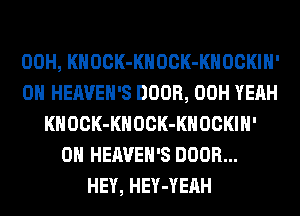00H, KHOCK-KHOCK-KHOCKIH'
0H HEAVEH'S DOOR, 00H YEAH
KHOCK-KHOCK-KHOCKIH'
0H HEAVEH'S DOOR...
HEY, HEY-YEAH