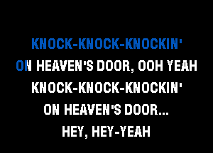 KHOCK-KHOCK-KHOCKIH'
0H HEAVEH'S DOOR, 00H YEAH
KHOCK-KHOCK-KHOCKIH'
0H HEAVEH'S DOOR...
HEY, HEY-YEAH