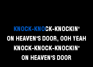 KHOCK-KHOCK-KHOCKIH'
0H HEAVEH'S DOOR, 00H YEAH
KHOCK-KHOCK-KHOCI