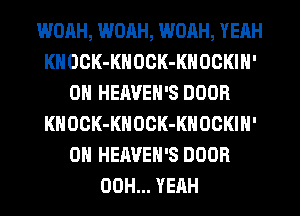 WOAH, WOAH, WOAH, YEAH
KHOOK-KNOCK-KNOCKIH'
0N HERVEH'S DOOR
KHOCK-KNOCK-KNOCKIN'
0N HEAVEN'S DOOR
ON HEAVEH'S DOOR