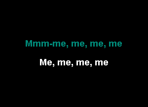 Mmm-me, me, me, me

Me, me, me, me