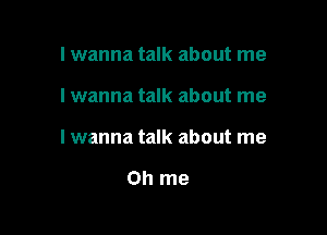 I wanna talk about me

I wanna talk about me

Iwanna talk about me

on me