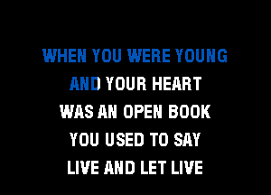 I.MHEH YOU WERE YOUNG
AND YOUR HEART
WAS AN OPEN BOOK
YOU USED TO SAY

LIVE AND LET LIVE l