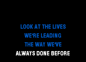 LOOK AT THE LIVES

WE'RE LERDING
THE WAY WE'VE
ALWAYS DONE BEFORE