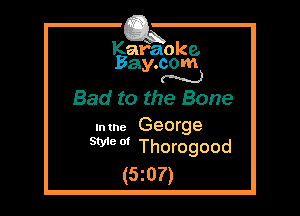 Kafaoke.
Bay.com
N

Bad to the Bone

Intne George
We 0' Thorogood

(5z07)