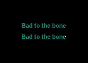 Badtothebone

Badtothebone