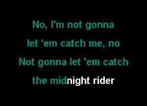 No, I'm not gonna

let 'em catch me, no

Not gonna let 'em catch

the midnight rider