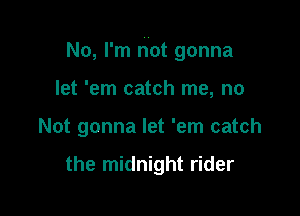 No, I'm not gonna

let 'em catch me, no

Not gonna let 'em catch

the midnight rider