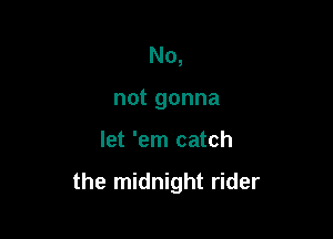 No,
not gonna

let 'em catch

the midnight rider