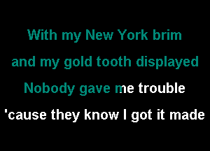 With my New York brim
and my gold tooth displayed
Nobody gave me trouble

'cause they know I got it made