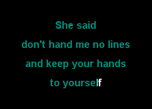 She said

don't hand me no lines

and keep your hands

to yourself