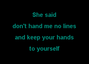 She said

don't hand me no lines

and keep your hands

to yourself