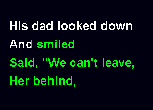 His dad looked down
And smiled

Said, We can't leave,
Her behind,