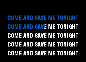 COME AND SAVE ME TONIGHT
COME AND SAVE ME TONIGHT
COME AND SAVE ME TONIGHT
COME AND SAVE ME TONIGHT
COME AND SAVE ME TONIGHT