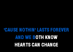 'CAUSE HOTHlH' LASTS FOREVER
AND WE BOTH KNOW
HEARTS CAN CHANGE