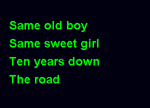 Same old boy
Same sweet girl

Ten years down
The road