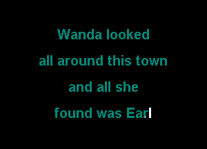 Wanda looked
all around this town

and all she

found was Earl