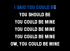 l SRID YOU COULD BE
YOU SHOULD BE
YOU COULD BE MINE
YOU COULD BE MINE
YOU COULD BE MINE

0W, YOU COULD BE MINE l