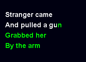 Stranger came
And pulled a gun

Grabbed her
By the arm