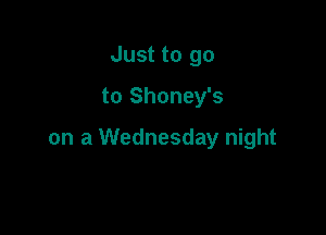 Just to go
to Shoney's

on a Wednesday night