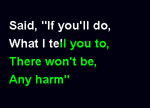 Said, If you'll do,
What I tell you to,

There won't be,
Any harm