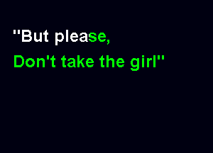 But please,
Don't take the girl