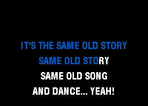 IT'S THE SAME OLD STORY

SAME OLD STORY
SAME OLD SDHG
AND DANCE... YEAH!