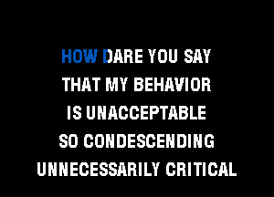 H0145.l DARE YOU SAY
THAT MY BEHAVIOR
IS UHAOCEPTABLE
SO CONDESCEHDIHG
UHHEGESSARILY CRITICAL