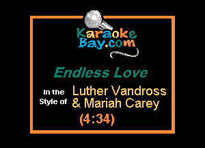 Kafaoke.
Bay.com
N

Endless Love

mme Luther Vandross
9W 0' 8 Mariah Carey

(4z34)