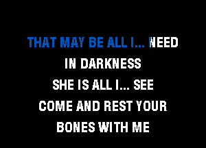 THAT MAY BE JILL I... NEED
IN DARKNESS
SHE IS ALL I... SEE
COME AND REST YOUR
BONES WITH ME