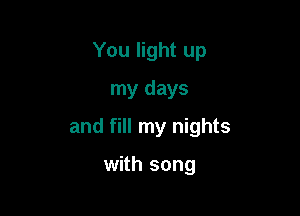 You light up
my days

and fill my nights

with song