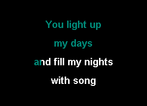 You light up
my days

and fill my nights

with song