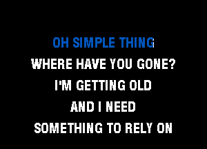 0H SIMPLE THING
WHERE HAVE YOU GONE?
I'M GETTING OLD
AND I NEED
SOMETHING TO RELY 0N