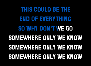 THIS COULD BE THE
END OF EVERYTHING
SO WHY DON'T WE GO
SOMEWHERE ONLY WE KNOW
SOMEWHERE ONLY WE KNOW
SOMEWHERE ONLY WE KNOW