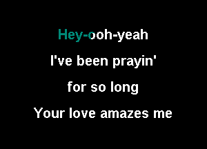 Hey-ooh-yeah

I've been prayin'
for so long

Your love amazes me