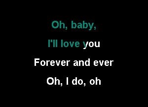 Oh, baby,

I'll love you

Forever and ever
Oh, I do, oh