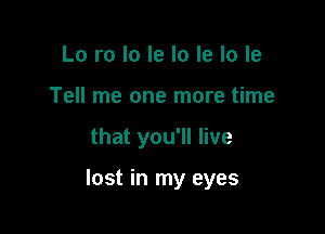 Lo ro lo le lo le lo le
Tell me one more time

that you'll live

lost in my eyes