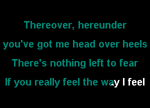 Thereover, hereunder
you've got me head over heels
There's nothing left to fear

If you really feel the way I feel