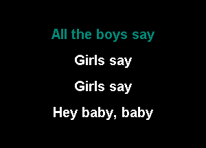 All the boys say
Girls say

Girls say

Hey baby, baby